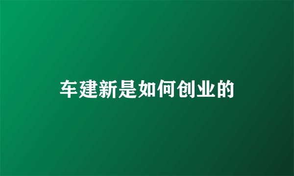 车建新是如何创业的