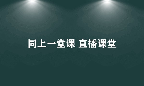 同上一堂课 直播课堂