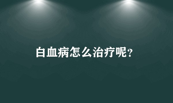白血病怎么治疗呢？