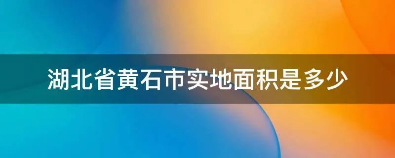 湖北省黄石市实地面积是多少
