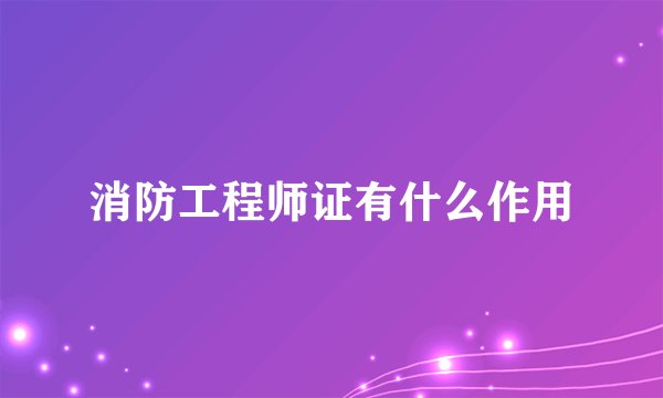 消防工程师证有什么作用