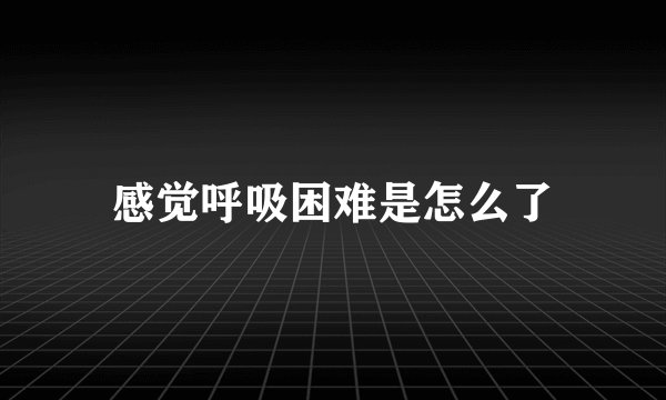 感觉呼吸困难是怎么了
