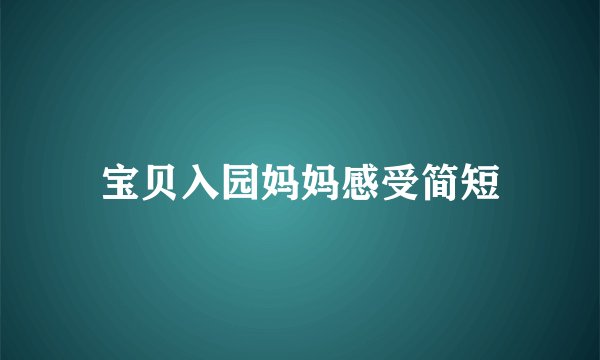 宝贝入园妈妈感受简短