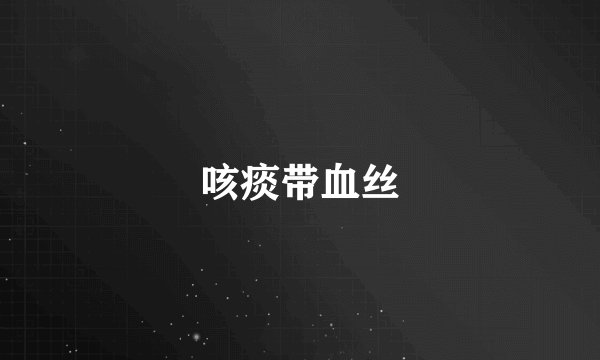 咳痰带血丝