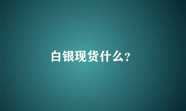 白银现货什么？