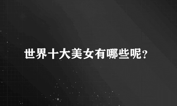 世界十大美女有哪些呢？