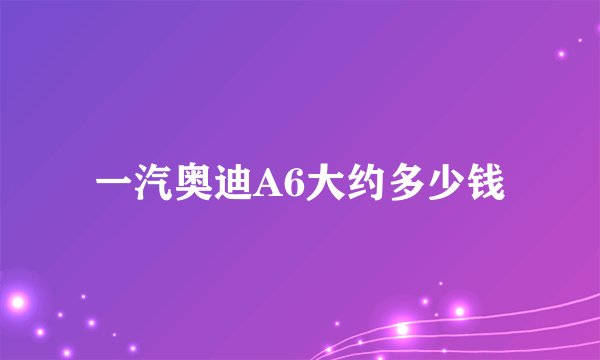 一汽奥迪A6大约多少钱