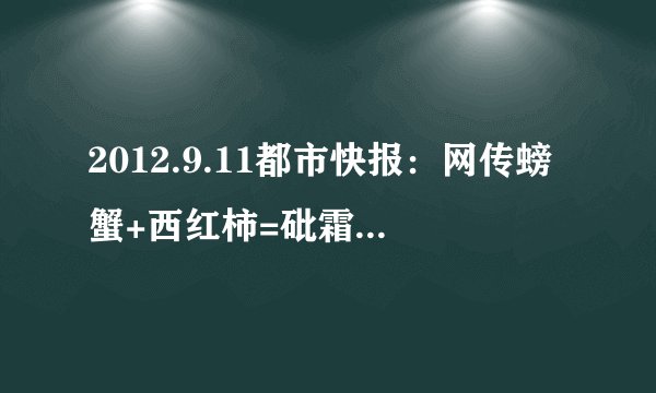 2012.9.11都市快报：网传螃蟹+西红柿=砒霜？我省食物中毒专家说：不可能！