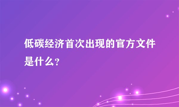 低碳经济首次出现的官方文件是什么？