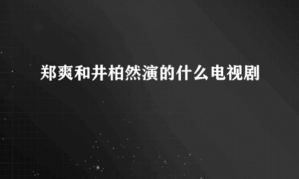 郑爽和井柏然演的什么电视剧