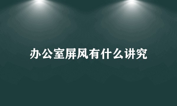 办公室屏风有什么讲究