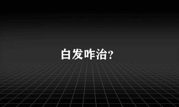 白发咋治？