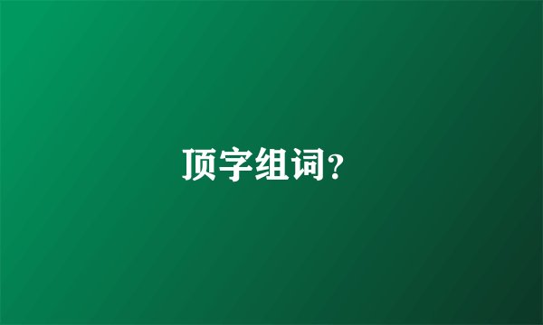 顶字组词？