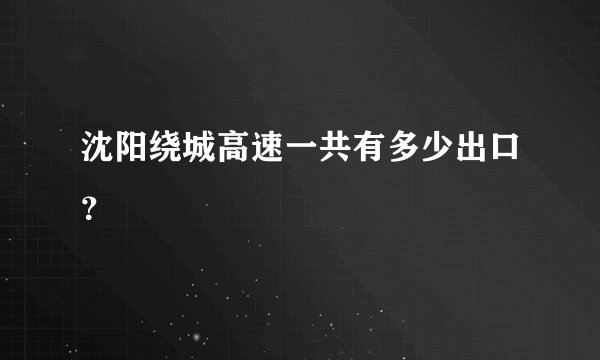 沈阳绕城高速一共有多少出口？