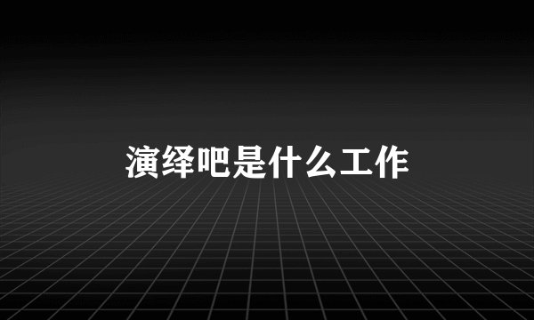 演绎吧是什么工作