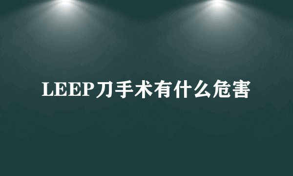LEEP刀手术有什么危害