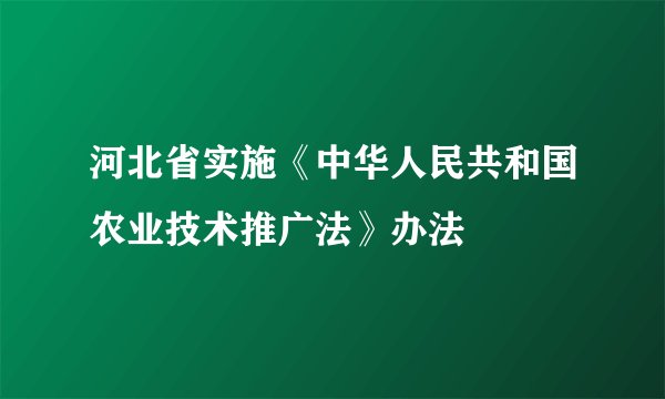 河北省实施《中华人民共和国农业技术推广法》办法