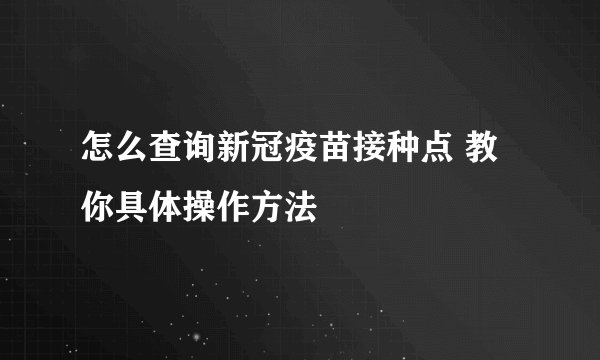 怎么查询新冠疫苗接种点 教你具体操作方法