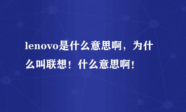 lenovo是什么意思啊，为什么叫联想！什么意思啊！