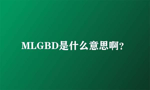 MLGBD是什么意思啊？