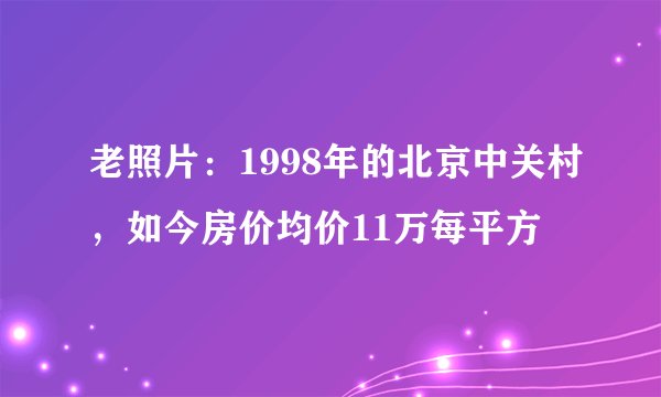 老照片：1998年的北京中关村，如今房价均价11万每平方