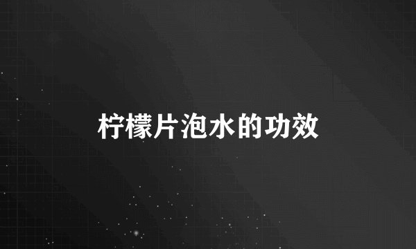 柠檬片泡水的功效