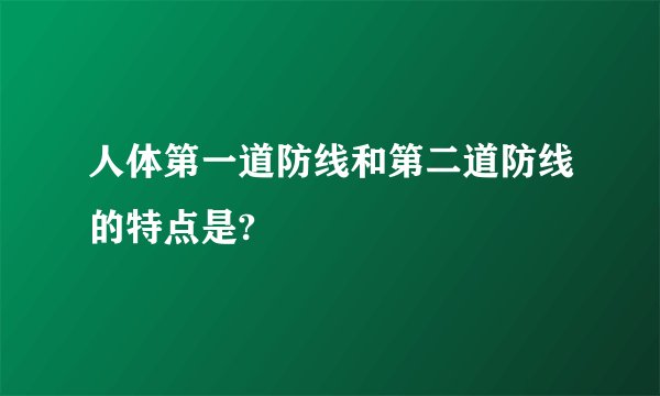 人体第一道防线和第二道防线的特点是?