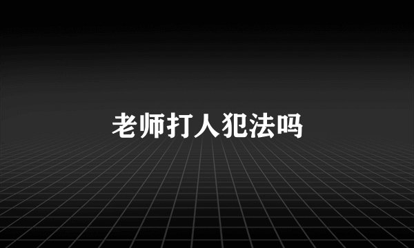 老师打人犯法吗