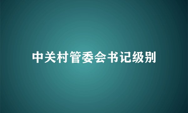 中关村管委会书记级别