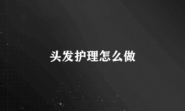 头发护理怎么做
