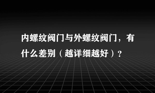 内螺纹阀门与外螺纹阀门，有什么差别（越详细越好）？