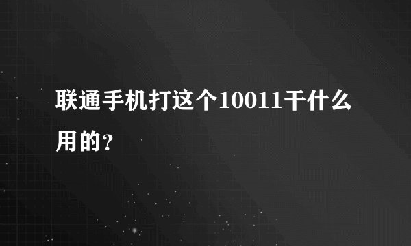 联通手机打这个10011干什么用的？