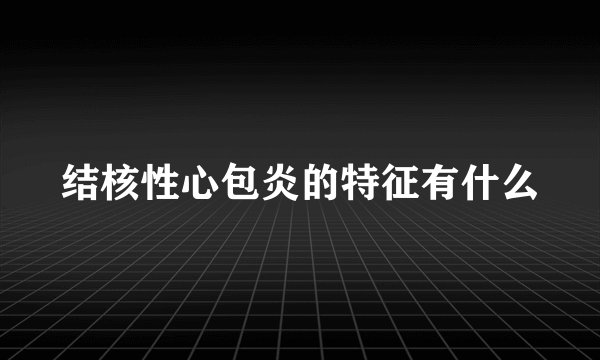 结核性心包炎的特征有什么
