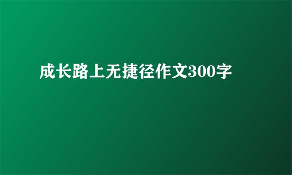 成长路上无捷径作文300字