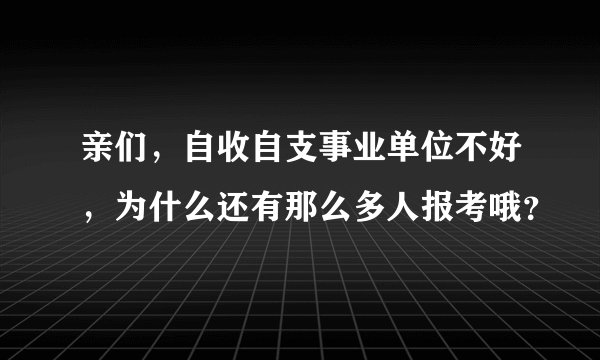 亲们，自收自支事业单位不好，为什么还有那么多人报考哦？