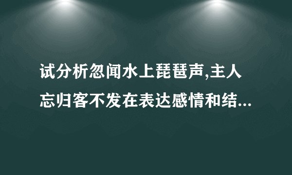试分析忽闻水上琵琶声,主人忘归客不发在表达感情和结构安排上的作用.