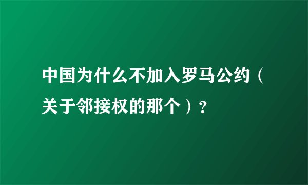 中国为什么不加入罗马公约（关于邻接权的那个）？