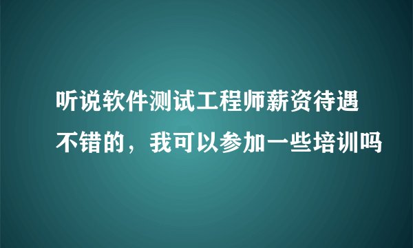 听说软件测试工程师薪资待遇不错的，我可以参加一些培训吗