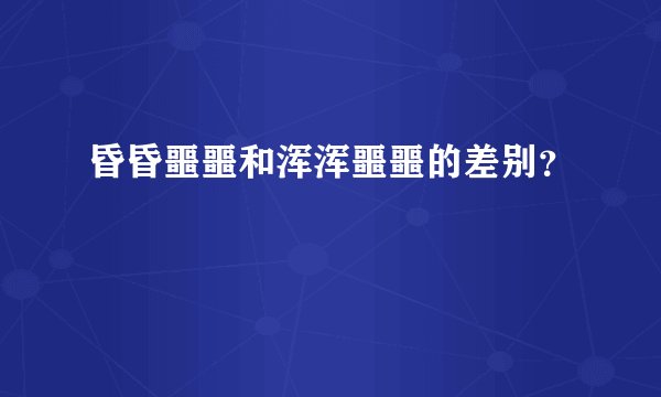 昏昏噩噩和浑浑噩噩的差别？