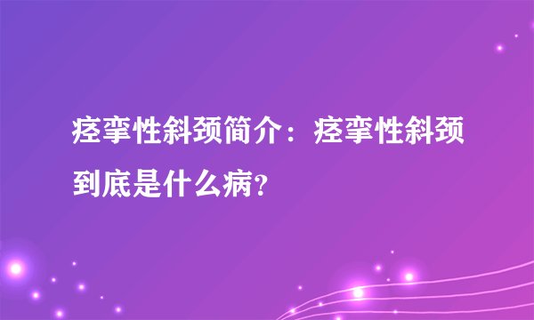 痉挛性斜颈简介：痉挛性斜颈到底是什么病？