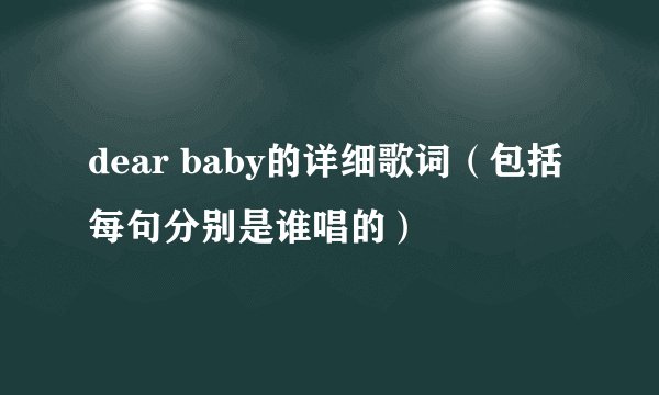dear baby的详细歌词（包括每句分别是谁唱的）