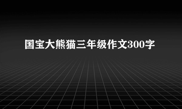 国宝大熊猫三年级作文300字
