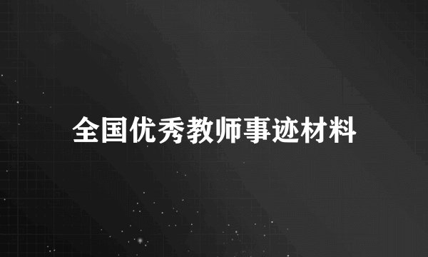 全国优秀教师事迹材料