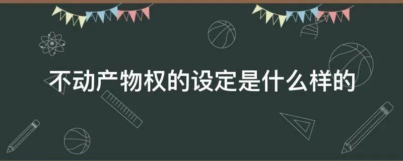 不动产物权的设定是什么样的