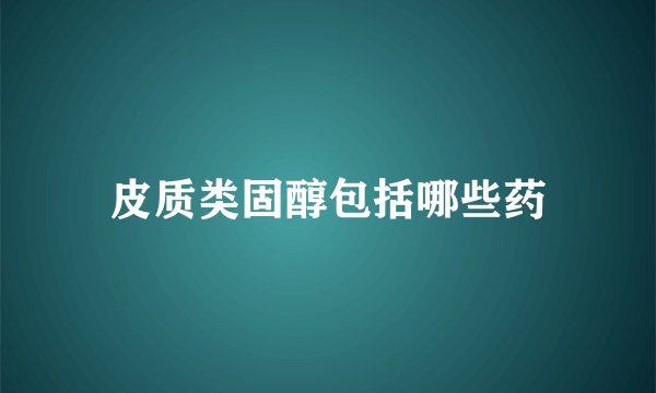 皮质类固醇包括哪些药