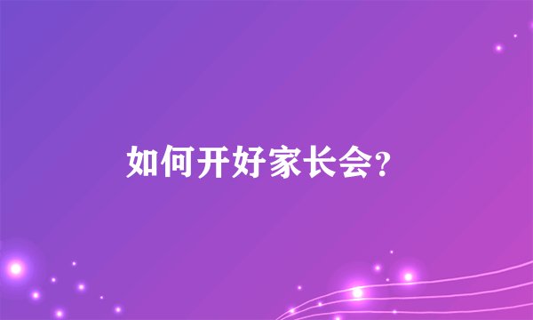 如何开好家长会？