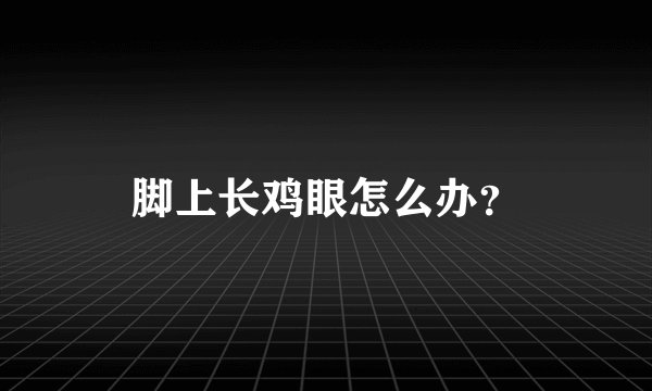 脚上长鸡眼怎么办？
