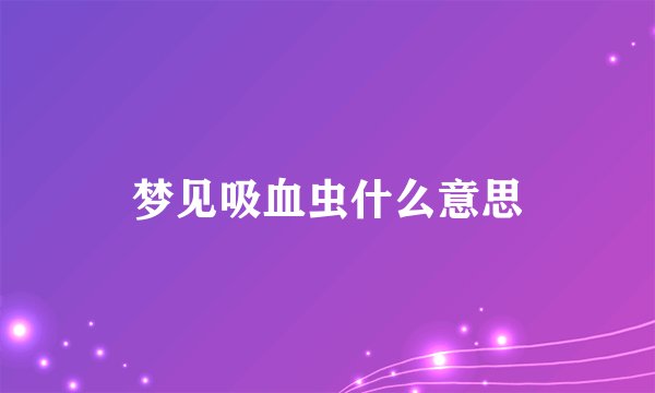 梦见吸血虫什么意思