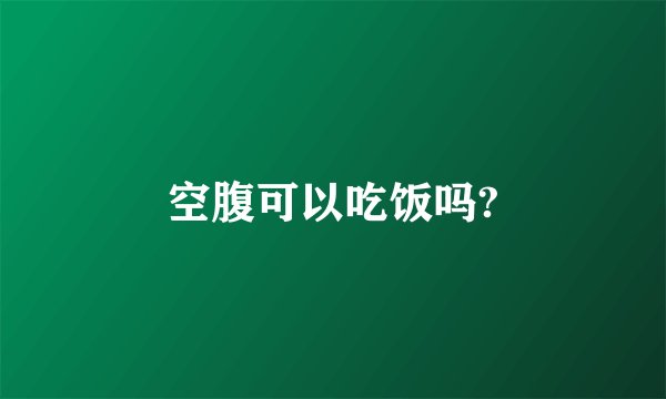 空腹可以吃饭吗?