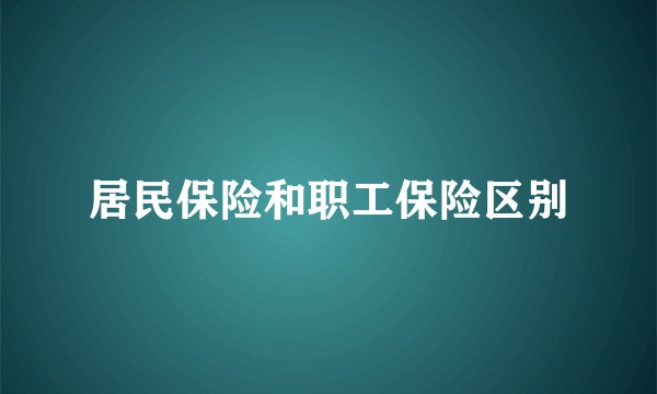 居民保险和职工保险区别